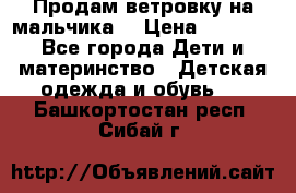 Продам ветровку на мальчика  › Цена ­ 1 000 - Все города Дети и материнство » Детская одежда и обувь   . Башкортостан респ.,Сибай г.